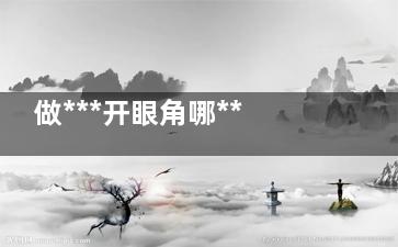 做***开眼角哪***好 做***开眼角哪家***好